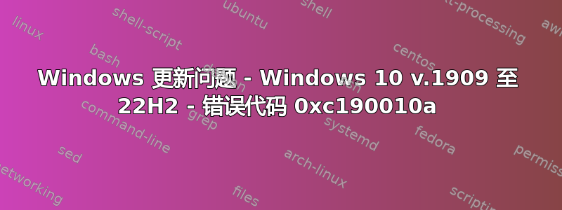 Windows 更新问题 - Windows 10 v.1909 至 22H2 - 错误代码 0xc190010a