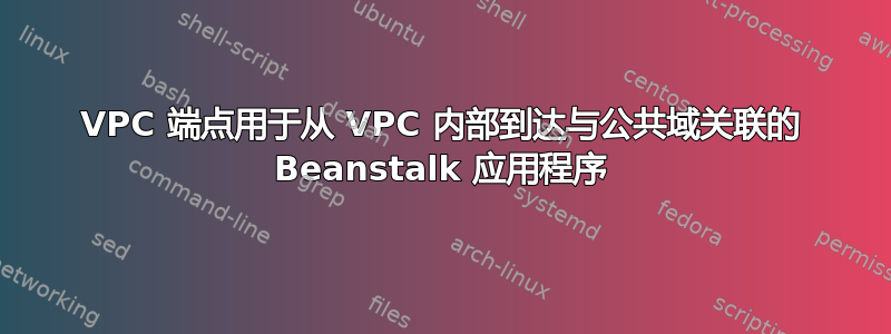 VPC 端点用于从 VPC 内部到达与公共域关联的 Beanstalk 应用程序