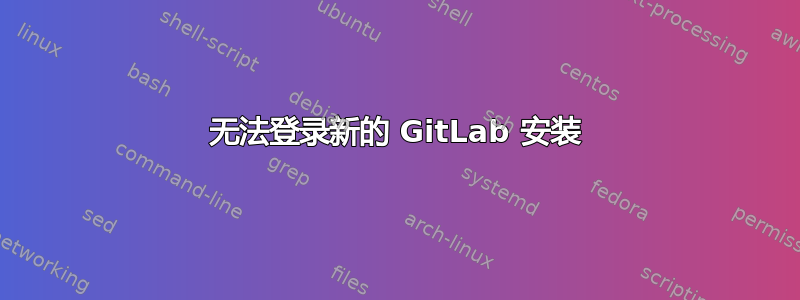 无法登录新的 GitLab 安装