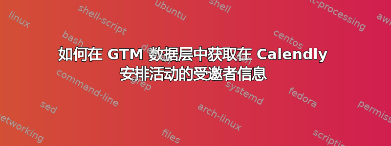 如何在 GTM 数据层中获取在 Calendly 安排活动的受邀者信息