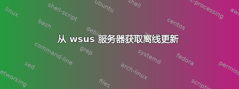 从 wsus 服务器获取离线更新