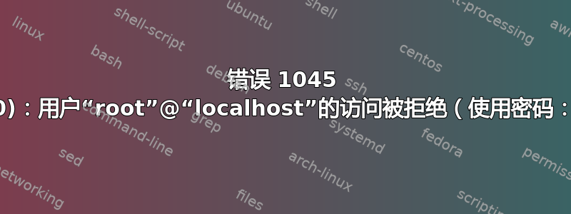 错误 1045 (28000)：用户“root”@“localhost”的访问被拒绝（使用密码：YES）