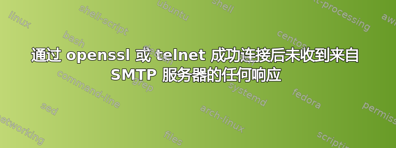 通过 openssl 或 telnet 成功连接后未收到来自 SMTP 服务器的任何响应