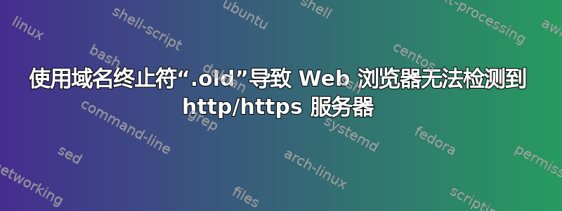 使用域名终止符“.old”导致 Web 浏览器无法检测到 http/https 服务器