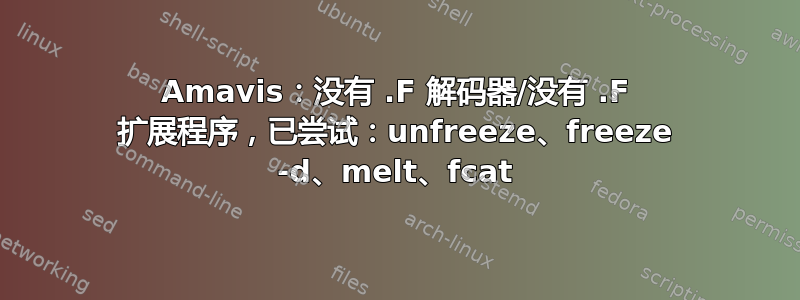 Amavis：没有 .F 解码器/没有 .F 扩展程序，已尝试：unfreeze、freeze -d、melt、fcat