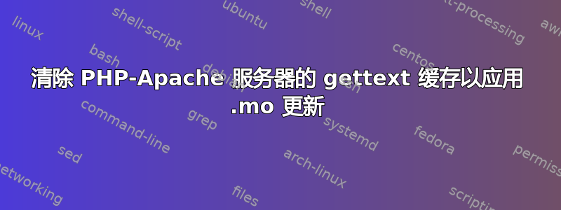 清除 PHP-Apache 服务器的 gettext 缓存以应用 .mo 更新