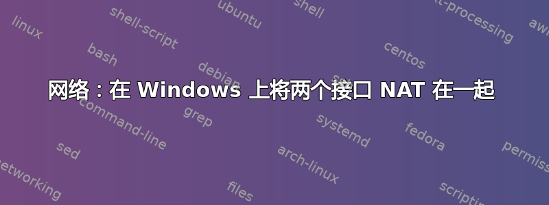 网络：在 Windows 上将两个接口 NAT 在一起