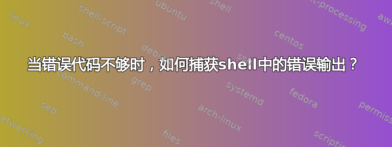 当错误代码不够时，如何捕获shell中的错误输出？