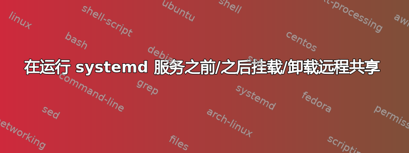 在运行 systemd 服务之前/之后挂载/卸载远程共享