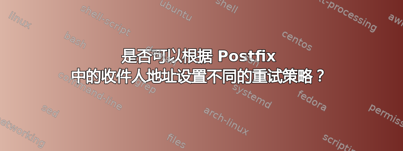 是否可以根据 Postfix 中的收件人地址设置不同的重试策略？