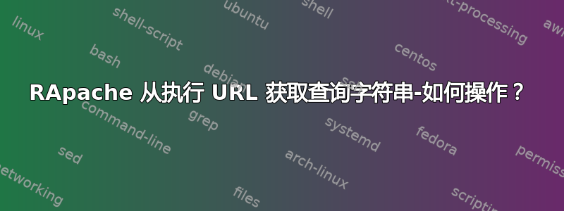 RApache 从执行 URL 获取查询字符串-如何操作？