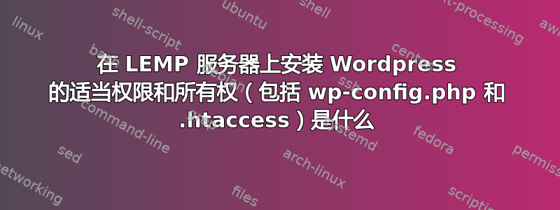 在 LEMP 服务器上安装 Wordpress 的适当权限和所有权（包括 wp-config.php 和 .htaccess）是什么