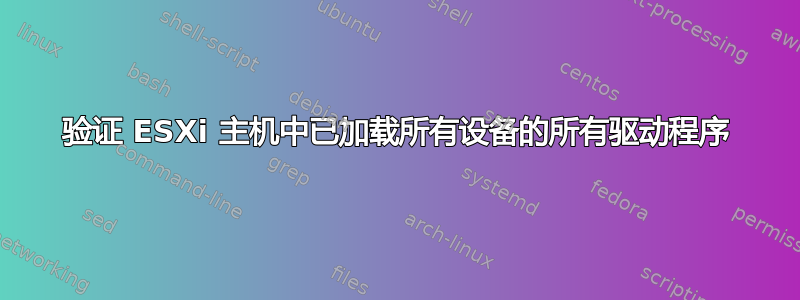 验证 ESXi 主机中已加载所有设备的所有驱动程序