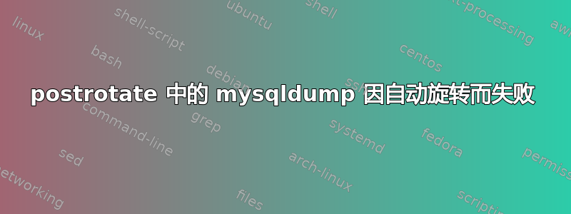 postrotate 中的 mysqldump 因自动旋转而失败