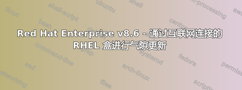 Red Hat Enterprise v8.6 - 通过互联网连接的 RHEL 盒进行气隙更新