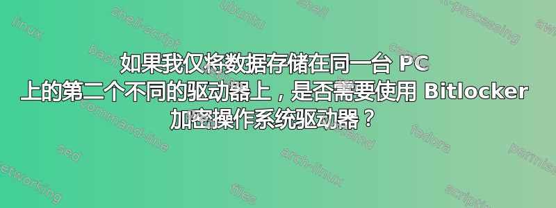 如果我仅将数据存储在同一台 PC 上的第二个不同的驱动器上，是否需要使用 Bitlocker 加密操作系统驱动器？