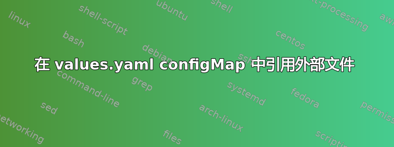 在 values.yaml configMap 中引用外部文件