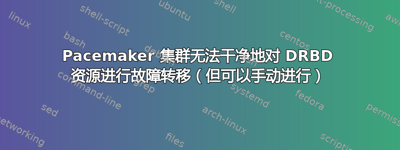 Pacemaker 集群无法干净地对 DRBD 资源进行故障转移（但可以手动进行）