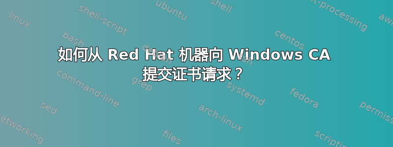 如何从 Red Hat 机器向 Windows CA 提交证书请求？