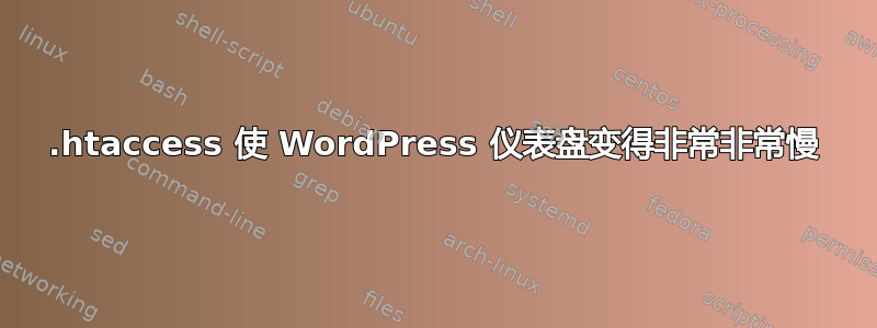 .htaccess 使 WordPress 仪表盘变得非常非常慢