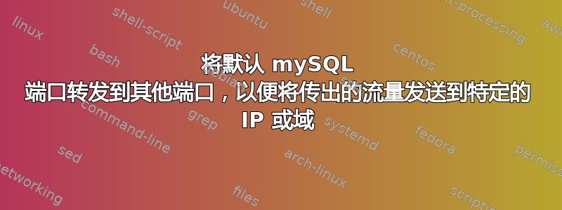 将默认 mySQL 端口转发到其他端口，以便将传出的流量发送到特定的 IP 或域