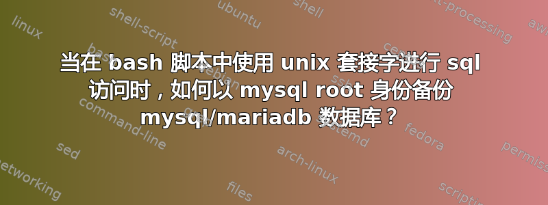 当在 bash 脚本中使用 unix 套接字进行 sql 访问时，如何以 mysql root 身份备份 mysql/mariadb 数据库？