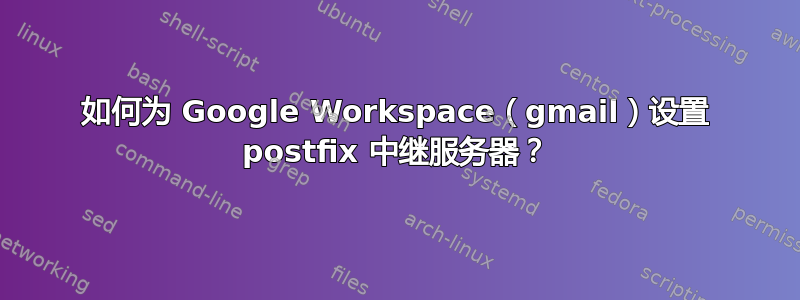 如何为 Google Workspace（gmail）设置 postfix 中继服务器？