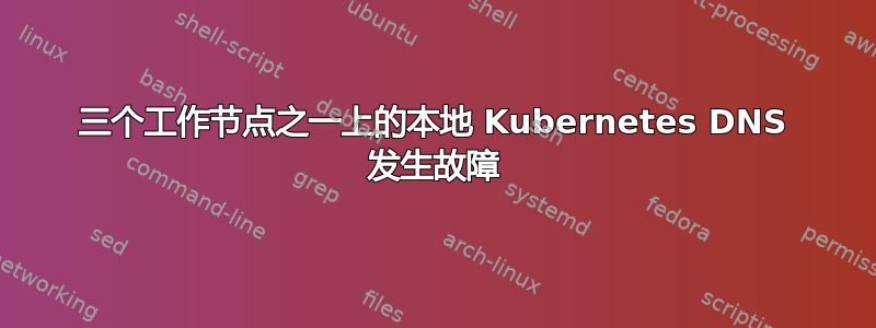 三个工作节点之一上的本地 Kubernetes DNS 发生故障