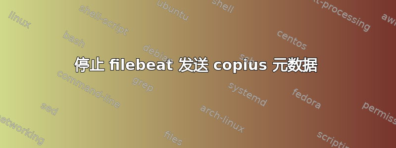 停止 filebeat 发送 copius 元数据