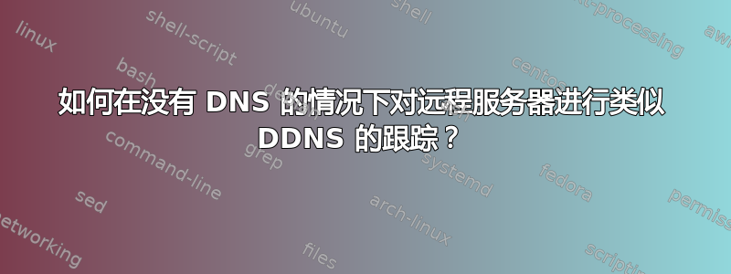 如何在没有 DNS 的情况下对远程服务器进行类似 DDNS 的跟踪？