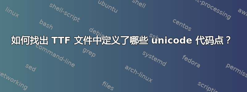 如何找出 TTF 文件中定义了哪些 unicode 代码点？