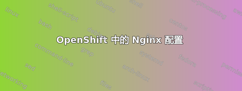 OpenShift 中的 Nginx 配置