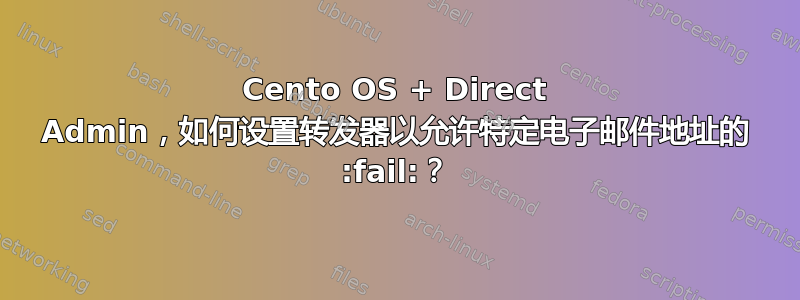 Cento OS + Direct Admin，如何设置转发器以允许特定电子邮件地址的 :fail:？