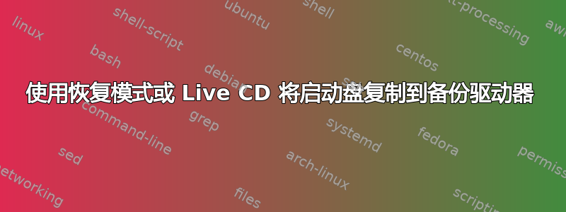 使用恢复模式或 Live CD 将启动盘复制到备份驱动器