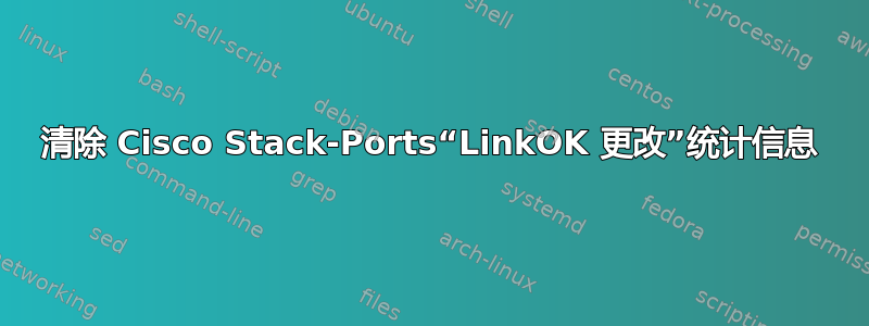 清除 Cisco Stack-Ports“LinkOK 更改”统计信息