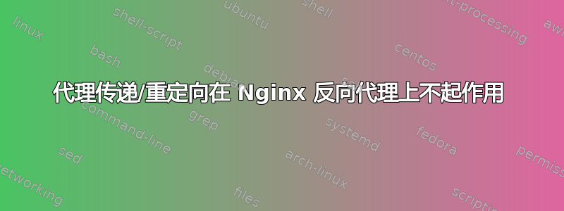 代理传递/重定向在 Nginx 反向代理上不起作用