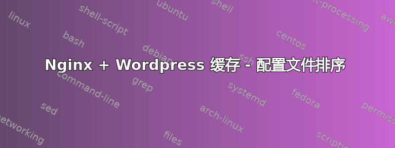 Nginx + Wordpress 缓存 - 配置文件排序