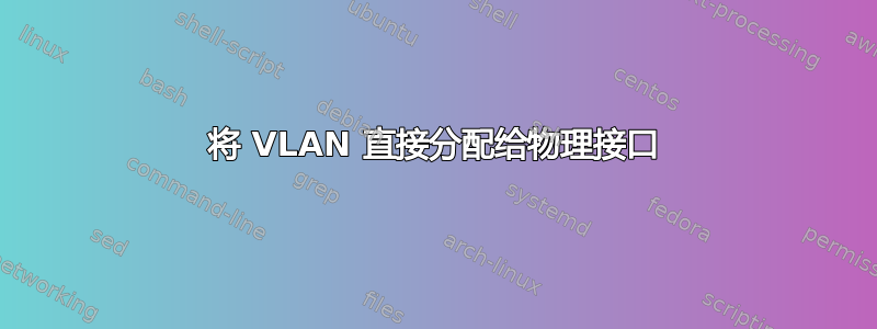 将 VLAN 直接分配给物理接口