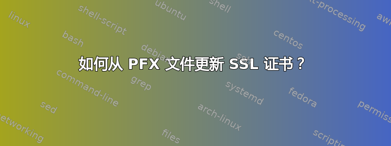 如何从 PFX 文件更新 SSL 证书？