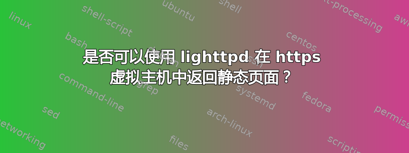 是否可以使用 lighttpd 在 https 虚拟主机中返回静态页面？