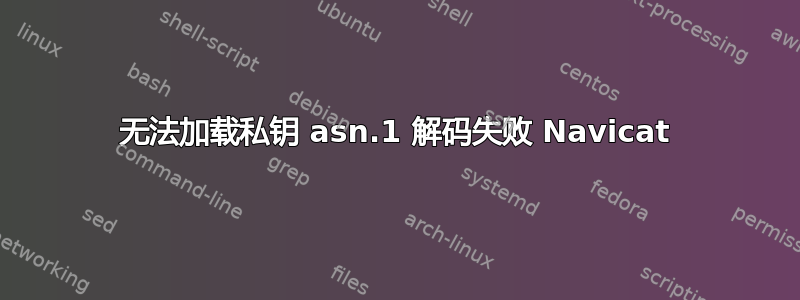 无法加载私钥 asn.1 解码失败 Navicat