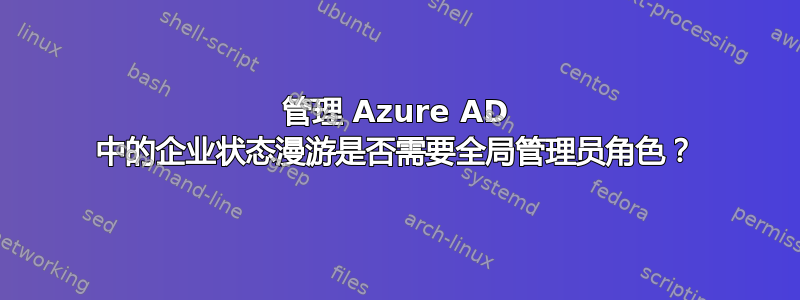 管理 Azure AD 中的企业状态漫游是否需要全局管理员角色？