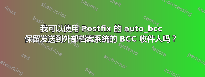 我可以使用 Postfix 的 auto_bcc 保留发送到外部档案系统的 BCC 收件人吗？