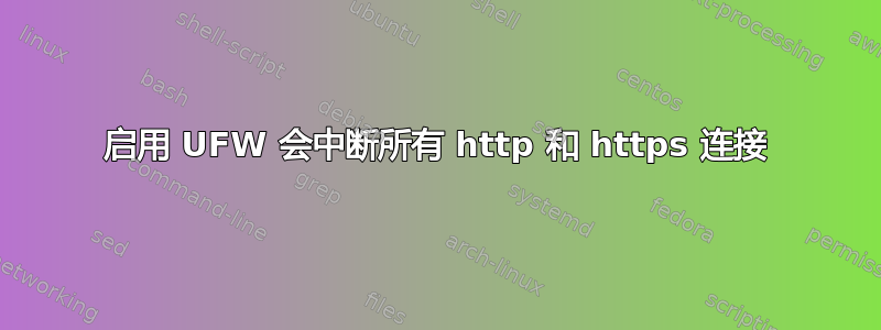 启用 UFW 会中断所有 http 和 https 连接