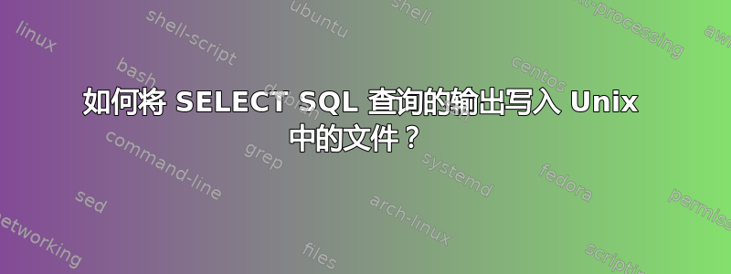 如何将 SELECT SQL 查询的输出写入 Unix 中的文件？ 