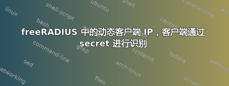 freeRADIUS 中的动态客户端 IP，客户端通过 secret 进行识别