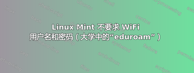 Linux Mint 不要求 WiFi 用户名和密码（大学中的“eduroam”）