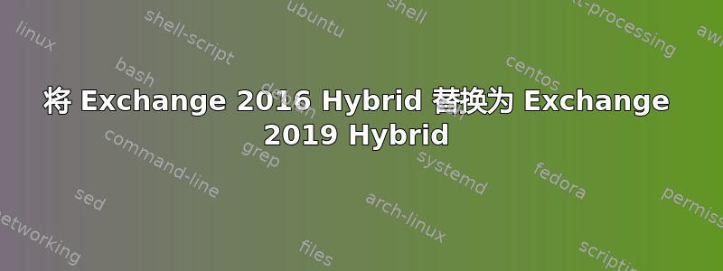 将 Exchange 2016 Hybrid 替换为 Exchange 2019 Hybrid