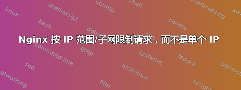 Nginx 按 IP 范围/子网限制请求，而不是单个 IP