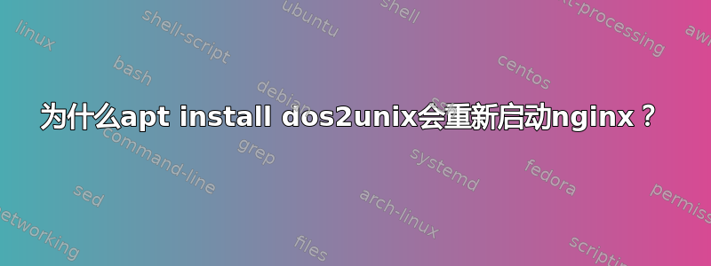 为什么apt install dos2unix会重新启动nginx？